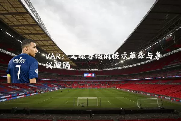 VAR：足球赛场的技术革命与争议漩涡