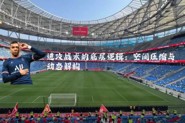 进攻战术的底层逻辑:空间压缩与动态解构