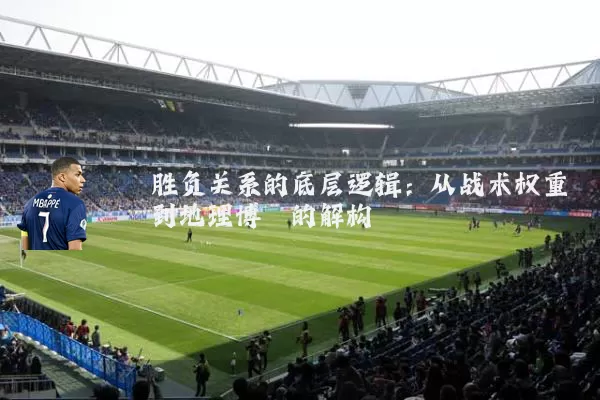 胜负关系的底层逻辑：从战术权重到地理博弈的解构