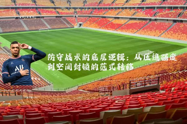 防守战术的底层逻辑:从压迫强度到空间封锁的范式转移