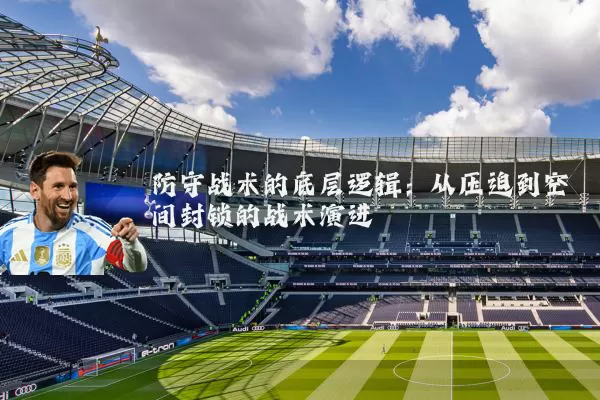 防守战术的底层逻辑:从压迫到空间封锁的战术演进
