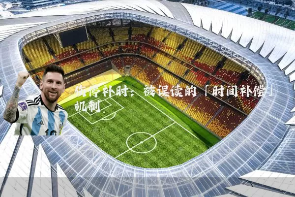 伤停补时:被误读的「时间补偿」机制