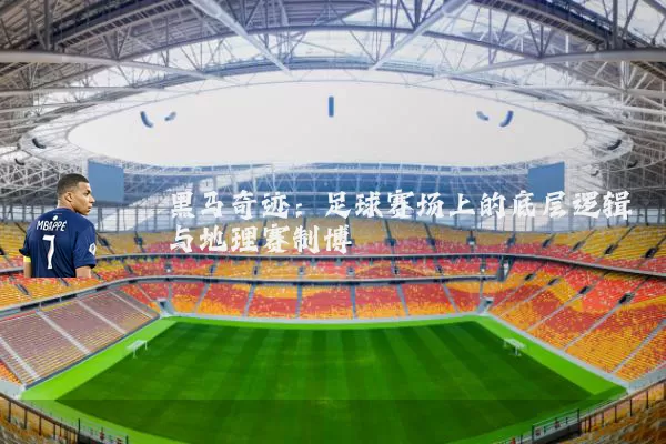黑马奇迹:足球赛场上的底层逻辑与地理赛制博弈