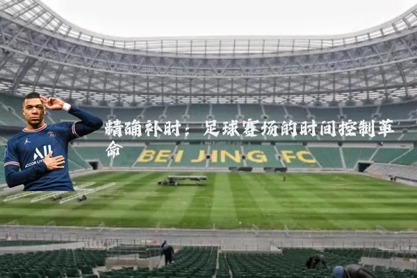 精确补时:足球赛场的时间控制革命