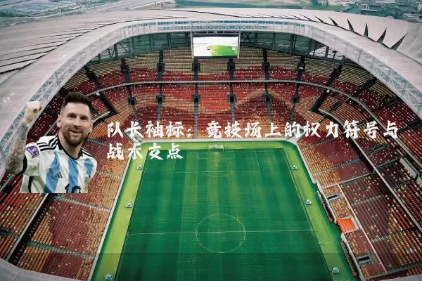 队长袖标:竞技场上的权力符号与战术支点