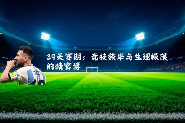 39天赛期:竞技效率与生理极限的精密博弈
