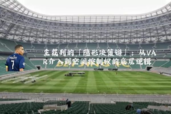 主裁判的「隐形决策链」:从VAR介入到空间控制权的底层逻辑