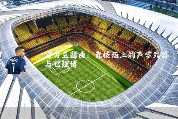 官方主题曲：竞技场上的声学武器与心理博弈