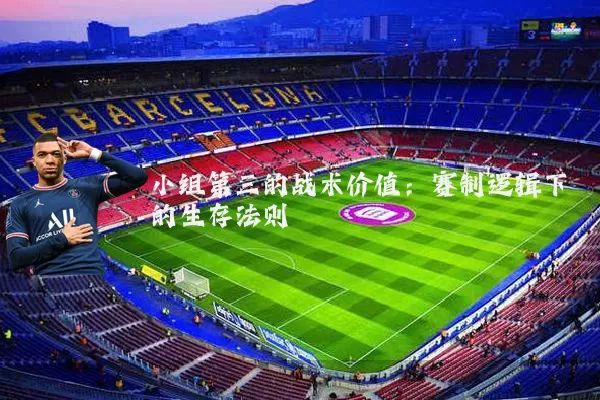 小组第三的战术价值：赛制逻辑下的生存法则