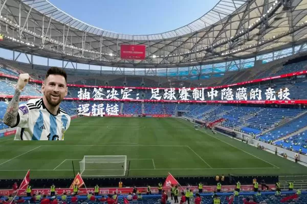 抽签决定:足球赛制中隐藏的竞技逻辑链