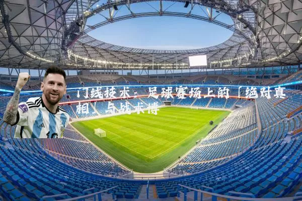 门线技术:足球赛场上的「绝对真相」与战术博弈