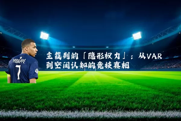 主裁判的「隐形权力」:从VAR到空间认知的竞技真相