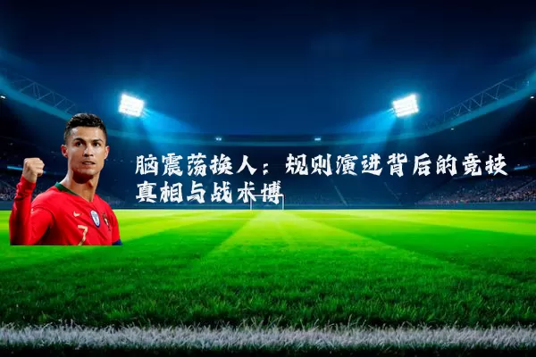 脑震荡换人:规则演进背后的竞技真相与战术博弈