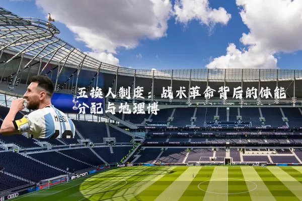 五换人制度：战术革命背后的体能分配与地理博弈