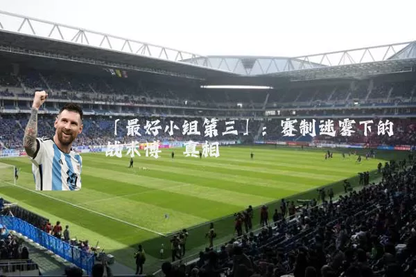 「最好小组第三」:赛制迷雾下的战术博弈真相