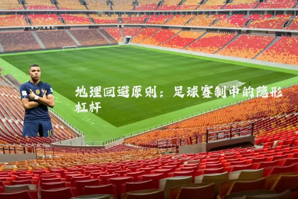 地理回避原则:足球赛制中的隐形杠杆