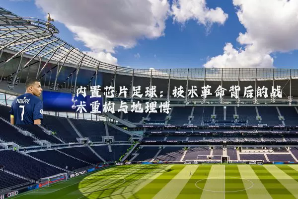 内置芯片足球:技术革命背后的战术重构与地理博弈