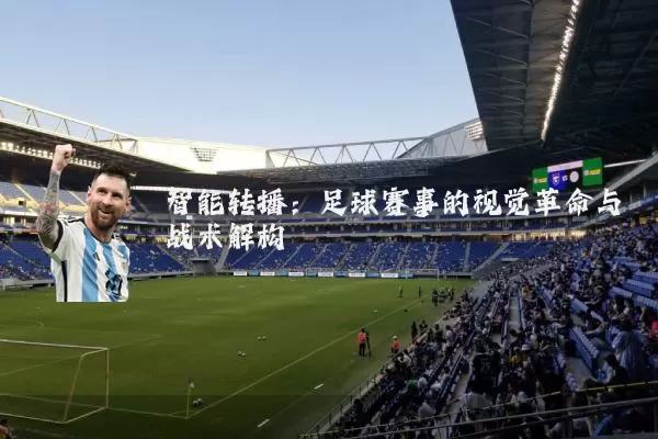 智能转播:足球赛事的视觉革命与战术解构